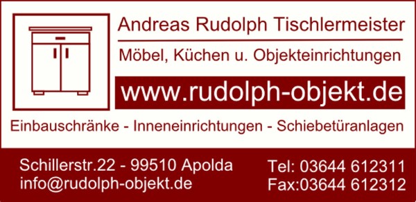 www.rudolph-objekt.de Andreas Rudolph Tischlermeisterbetrieb Apolda Bad Sulza Weimar Jena Erfurt Naumburg Möbelbau Kleiderschränke Einbauschränke Schiebetüren Küchen Innengestaltung Innenausbau Ladenbau Objekteinrichtungen Büromöbel Hoteleinrichtungen Gastronomie Einrichtung - Bedarf Bäckerreien Imbiss Fleischerei Lobormöbel; Betten Sauna Badmöbel Wohnzimmermöbel Flur Tische Stühle Banke; Apolda Weimar Jena Erfurt Naumburg Schlafzimme 99510 99518 Tischler